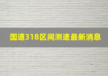 国道318区间测速最新消息