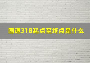 国道318起点至终点是什么