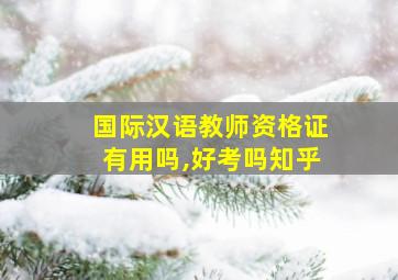 国际汉语教师资格证有用吗,好考吗知乎