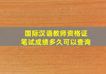 国际汉语教师资格证笔试成绩多久可以查询