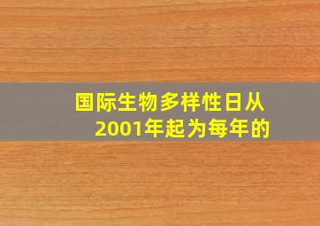 国际生物多样性日从2001年起为每年的