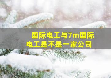 国际电工与7m国际电工是不是一家公司