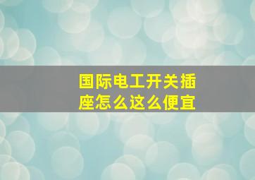 国际电工开关插座怎么这么便宜