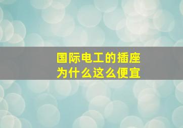 国际电工的插座为什么这么便宜