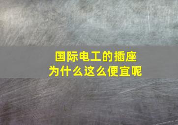 国际电工的插座为什么这么便宜呢