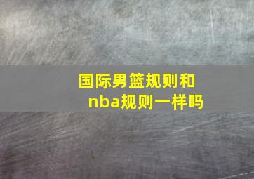 国际男篮规则和nba规则一样吗