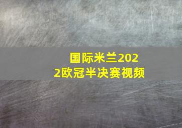 国际米兰2022欧冠半决赛视频