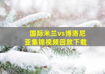 国际米兰vs博洛尼亚集锦视频回放下载