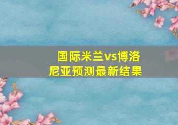 国际米兰vs博洛尼亚预测最新结果