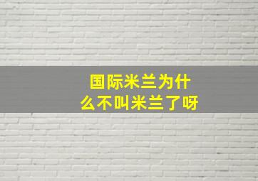 国际米兰为什么不叫米兰了呀