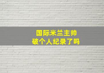 国际米兰主帅破个人纪录了吗