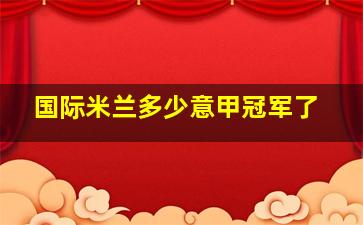 国际米兰多少意甲冠军了