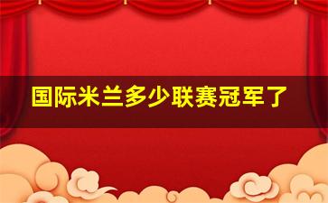 国际米兰多少联赛冠军了