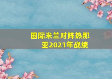 国际米兰对阵热那亚2021年战绩