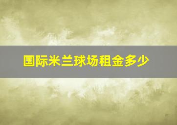 国际米兰球场租金多少