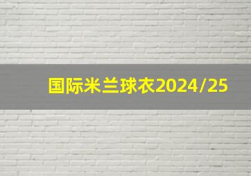 国际米兰球衣2024/25