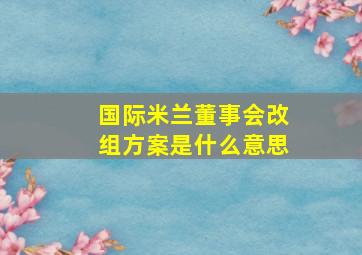 国际米兰董事会改组方案是什么意思