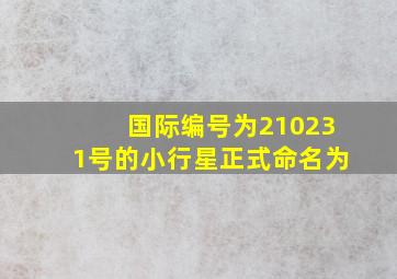 国际编号为210231号的小行星正式命名为