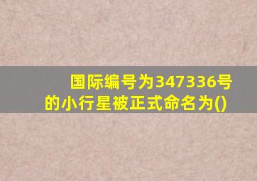 国际编号为347336号的小行星被正式命名为()