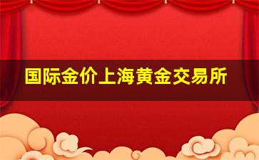 国际金价上海黄金交易所