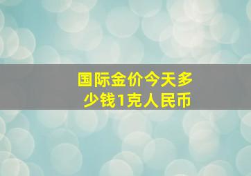 国际金价今天多少钱1克人民币