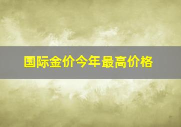 国际金价今年最高价格