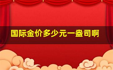 国际金价多少元一盎司啊