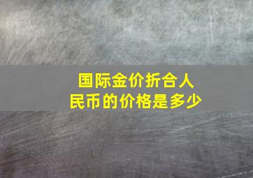 国际金价折合人民币的价格是多少