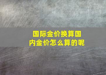 国际金价换算国内金价怎么算的呢