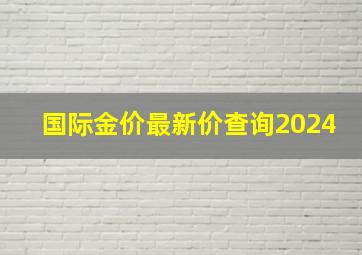 国际金价最新价查询2024