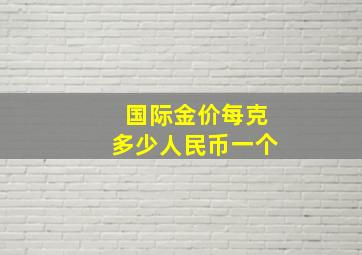 国际金价每克多少人民币一个