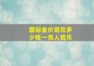 国际金价现在多少钱一克人民币