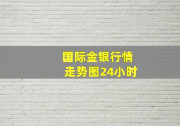 国际金银行情走势图24小时