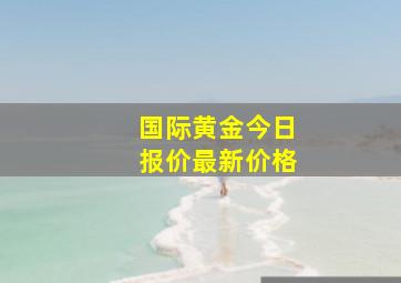 国际黄金今日报价最新价格