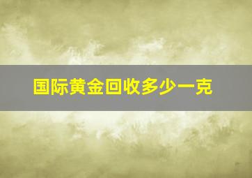 国际黄金回收多少一克