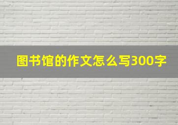 图书馆的作文怎么写300字