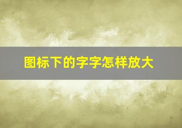 图标下的字字怎样放大