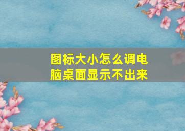 图标大小怎么调电脑桌面显示不出来