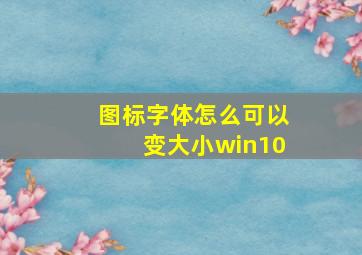 图标字体怎么可以变大小win10