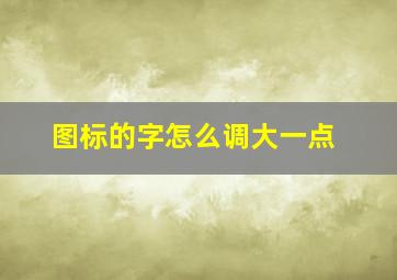 图标的字怎么调大一点