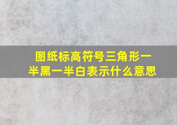 图纸标高符号三角形一半黑一半白表示什么意思