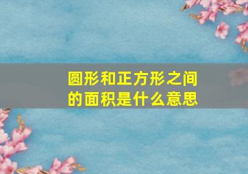 圆形和正方形之间的面积是什么意思