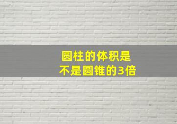 圆柱的体积是不是圆锥的3倍