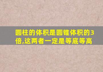 圆柱的体积是圆锥体积的3倍,这两者一定是等底等高