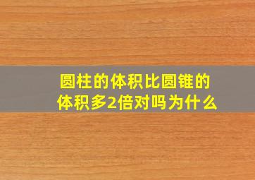 圆柱的体积比圆锥的体积多2倍对吗为什么