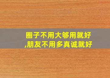 圈子不用大够用就好,朋友不用多真诚就好