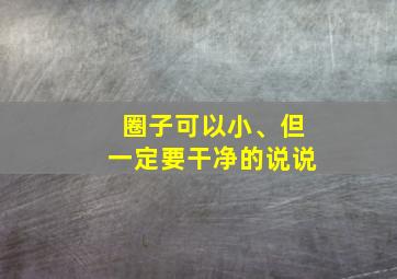 圈子可以小、但一定要干净的说说