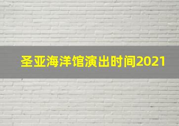 圣亚海洋馆演出时间2021