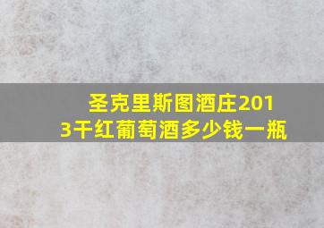 圣克里斯图酒庄2013干红葡萄酒多少钱一瓶