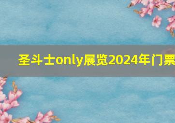 圣斗士only展览2024年门票